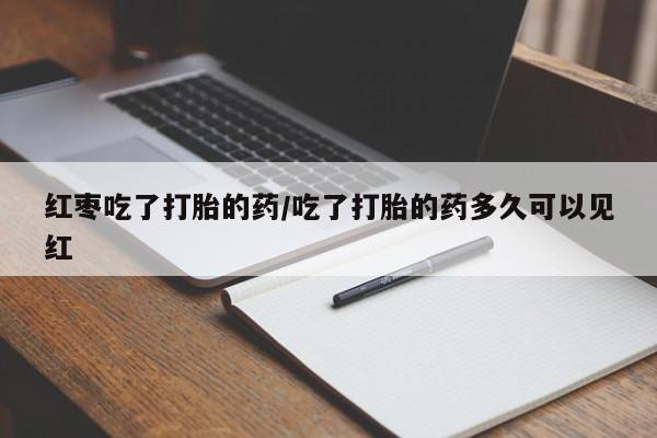打胎药/流产药专卖微信红枣吃了打胎的药/吃了打胎的药多久可以见红