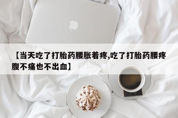 打胎药/流产药专卖微信【当天吃了打胎药腰胀着疼,吃了打胎药腰疼腹不痛也不出血】