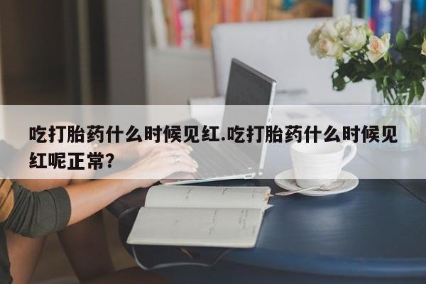 打胎药/流产药专卖微信吃打胎药什么时候见红.吃打胎药什么时候见红呢正常？