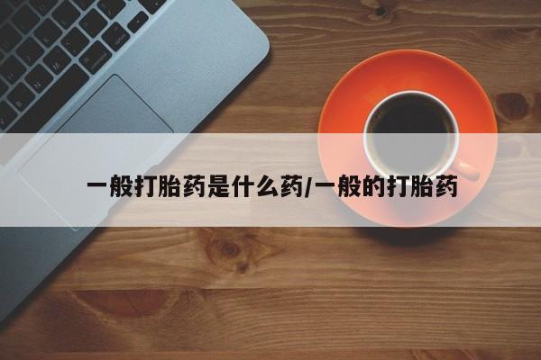 打胎药/流产药专卖微信一般打胎药是什么药/一般的打胎药