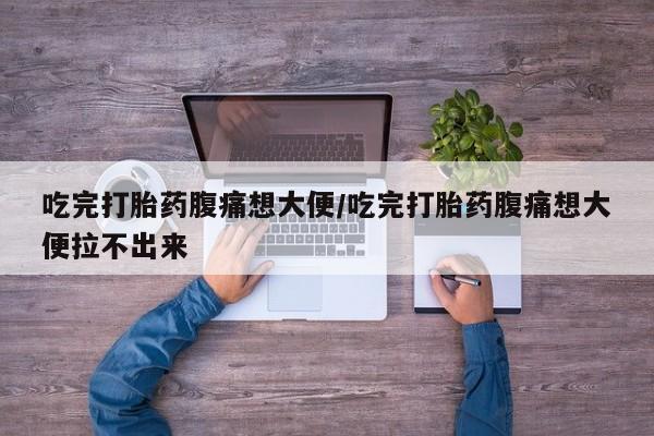 打胎药/流产药专卖微信吃完打胎药腹痛想大便/吃完打胎药腹痛想大便拉不出来
