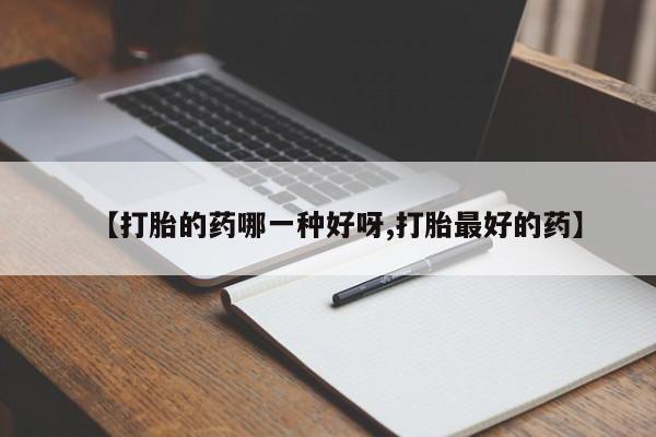 打胎药/流产药专卖微信【打胎的药哪一种好呀,打胎最好的药】