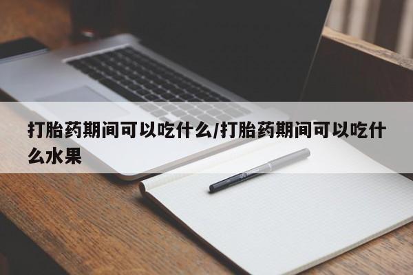 打胎药/流产药专卖微信打胎药期间可以吃什么/打胎药期间可以吃什么水果