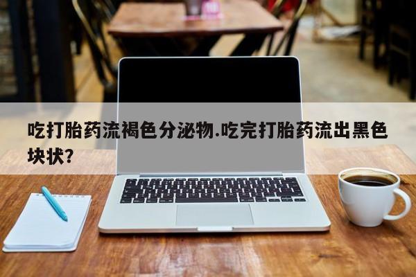 打胎药/流产药专卖微信吃打胎药流褐色分泌物.吃完打胎药流出黑色块状？