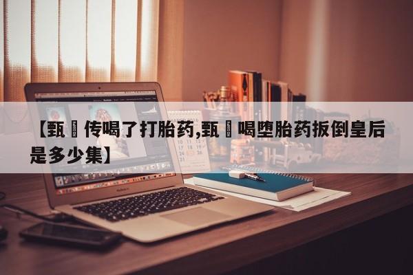 打胎药/流产药专卖微信【甄嬛传喝了打胎药,甄嬛喝堕胎药扳倒皇后是多少集】