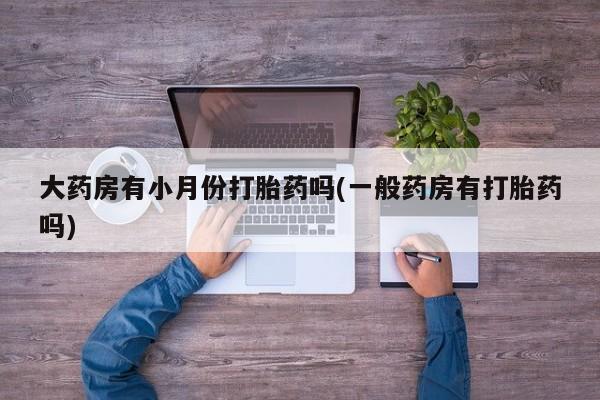 打胎药/流产药专卖微信大药房有小月份打胎药吗(一般药房有打胎药吗)