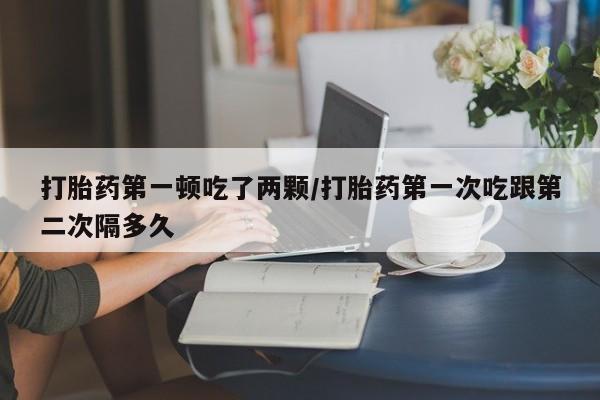打胎药/流产药专卖微信打胎药第一顿吃了两颗/打胎药第一次吃跟第二次隔多久