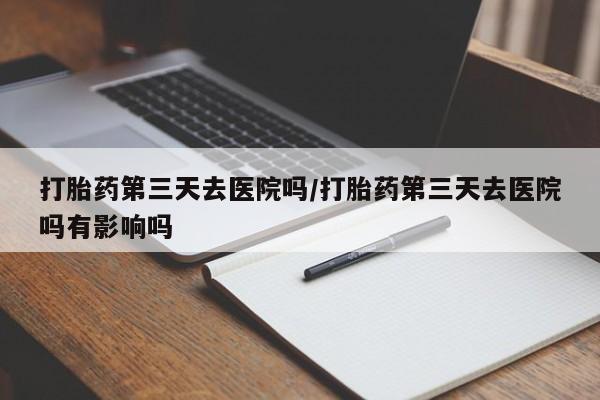 打胎药/流产药专卖微信打胎药第三天去医院吗/打胎药第三天去医院吗有影响吗