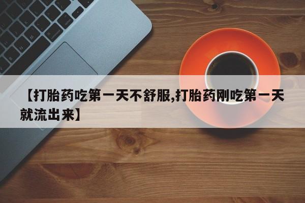打胎药/流产药专卖微信【打胎药吃第一天不舒服,打胎药刚吃第一天就流出来】