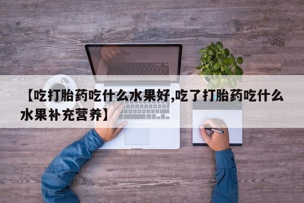 打胎药/流产药专卖微信【吃打胎药吃什么水果好,吃了打胎药吃什么水果补充营养】