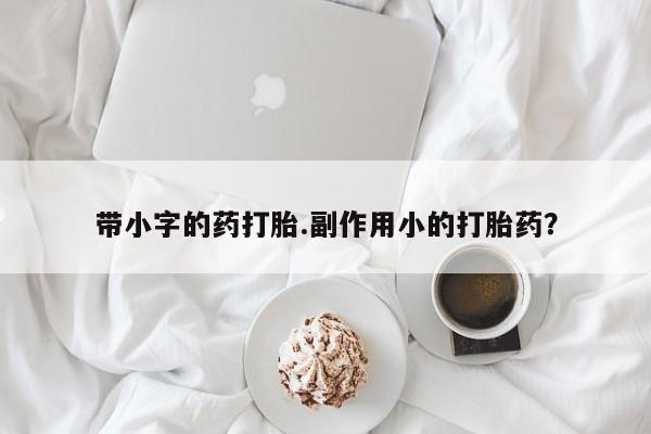 打胎药/流产药专卖微信带小字的药打胎.副作用小的打胎药？