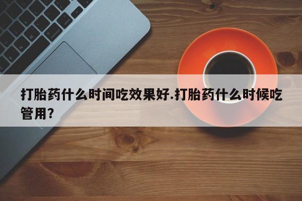 打胎药/流产药专卖微信打胎药什么时间吃效果好.打胎药什么时候吃管用？