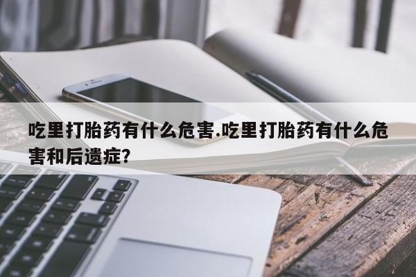 打胎药/流产药专卖微信吃里打胎药有什么危害.吃里打胎药有什么危害和后遗症？