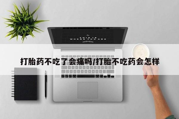 打胎药/流产药专卖微信打胎药不吃了会痛吗/打胎不吃药会怎样