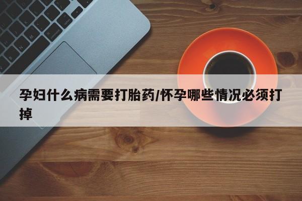 打胎药/流产药专卖微信孕妇什么病需要打胎药/怀孕哪些情况必须打掉
