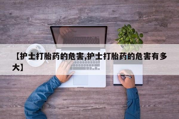 打胎药/流产药专卖微信【护士打胎药的危害,护士打胎药的危害有多大】