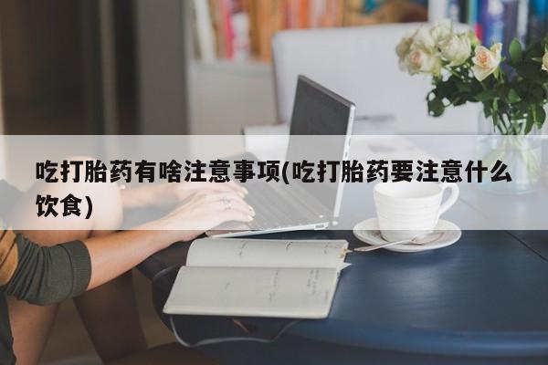 打胎药/流产药专卖微信吃打胎药有啥注意事项(吃打胎药要注意什么饮食)