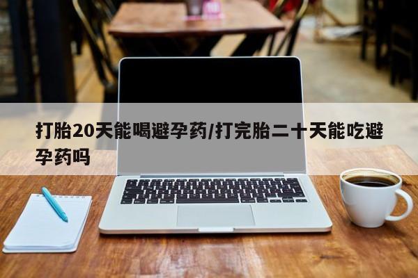 打胎药/流产药专卖微信打胎20天能喝避孕药/打完胎二十天能吃避孕药吗