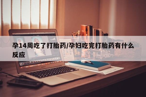 打胎药/流产药专卖微信孕14周吃了打胎药/孕妇吃完打胎药有什么反应