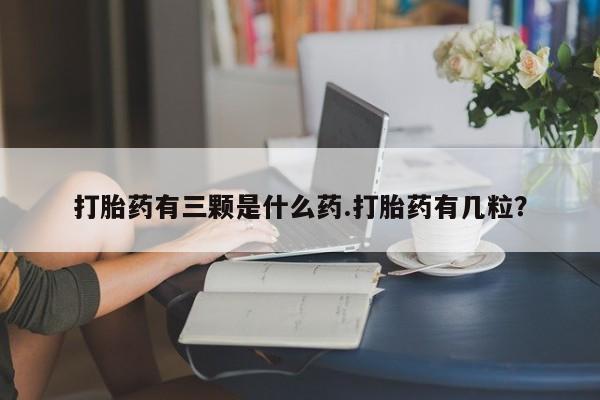 打胎药/流产药专卖微信打胎药有三颗是什么药.打胎药有几粒?
