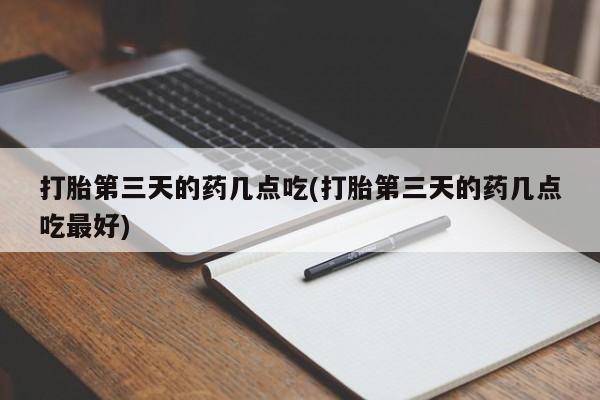 打胎药/流产药专卖微信打胎第三天的药几点吃(打胎第三天的药几点吃最好)