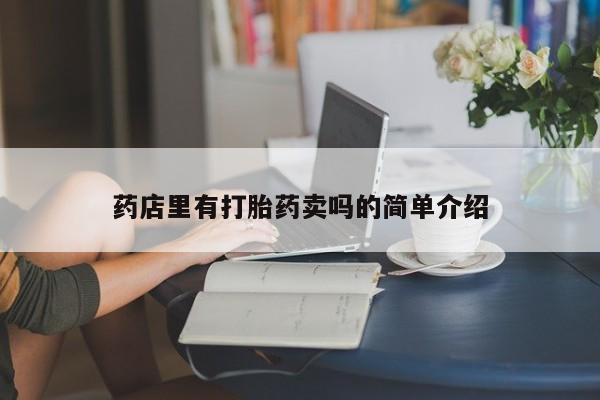 打胎药/流产药专卖微信药店里有打胎药卖吗的简单介绍