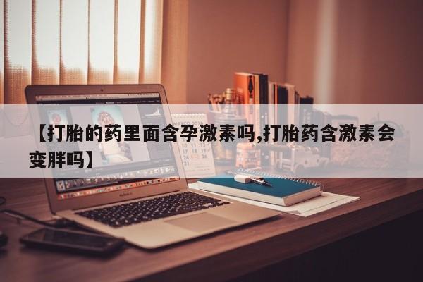 打胎药/流产药专卖微信【打胎的药里面含孕激素吗,打胎药含激素会变胖吗】