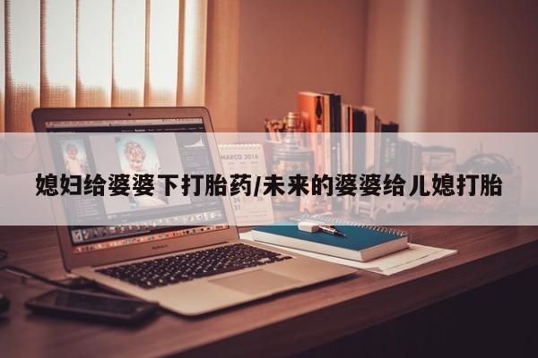 打胎药/流产药专卖微信媳妇给婆婆下打胎药/未来的婆婆给儿媳打胎
