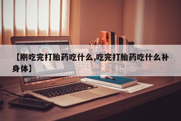 打胎药/流产药专卖微信【刚吃完打胎药吃什么,吃完打胎药吃什么补身体】