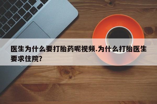 打胎药/流产药专卖微信医生为什么要打胎药呢视频.为什么打胎医生要求住院？