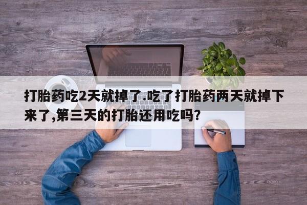 打胎药/流产药专卖微信打胎药吃2天就掉了.吃了打胎药两天就掉下来了,第三天的打胎还用吃吗？