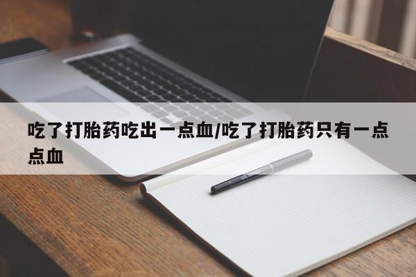 打胎药/流产药专卖微信吃了打胎药吃出一点血/吃了打胎药只有一点点血