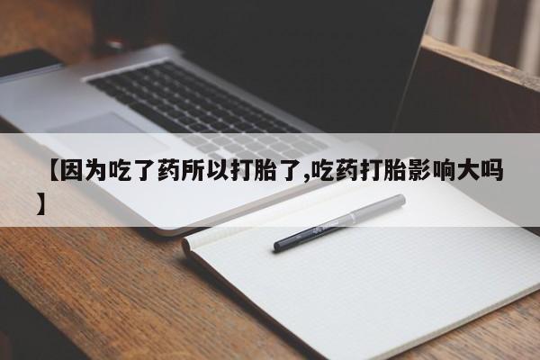 打胎药/流产药专卖微信【因为吃了药所以打胎了,吃药打胎影响大吗】