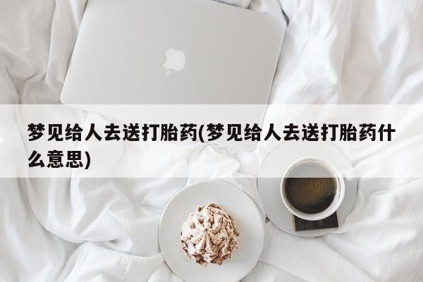 打胎药/流产药专卖微信梦见给人去送打胎药(梦见给人去送打胎药什么意思)