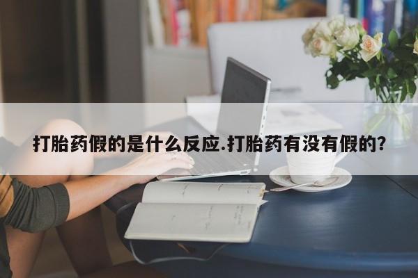打胎药/流产药专卖微信打胎药假的是什么反应.打胎药有没有假的？